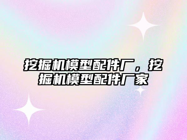 挖掘機模型配件廠，挖掘機模型配件廠家