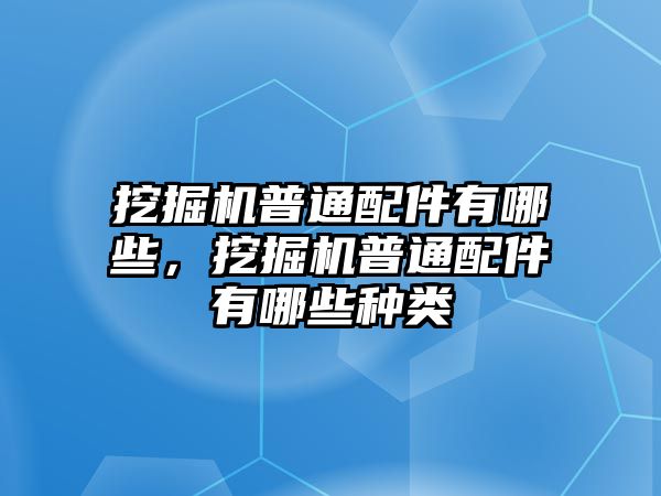 挖掘機(jī)普通配件有哪些，挖掘機(jī)普通配件有哪些種類