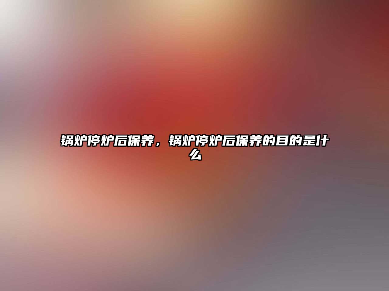 鍋爐停爐后保養(yǎng)，鍋爐停爐后保養(yǎng)的目的是什么