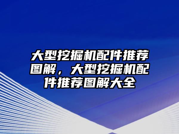 大型挖掘機(jī)配件推薦圖解，大型挖掘機(jī)配件推薦圖解大全