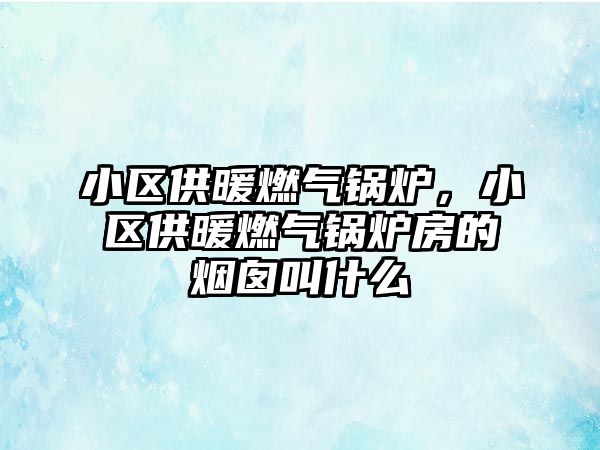 小區(qū)供暖燃氣鍋爐，小區(qū)供暖燃氣鍋爐房的煙囪叫什么