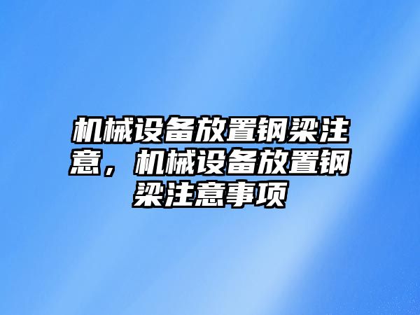 機(jī)械設(shè)備放置鋼梁注意，機(jī)械設(shè)備放置鋼梁注意事項(xiàng)