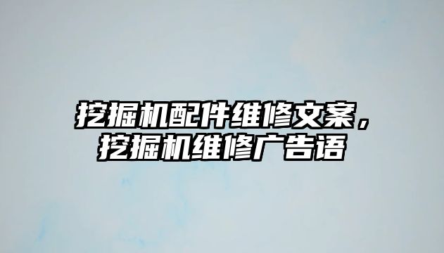 挖掘機(jī)配件維修文案，挖掘機(jī)維修廣告語(yǔ)