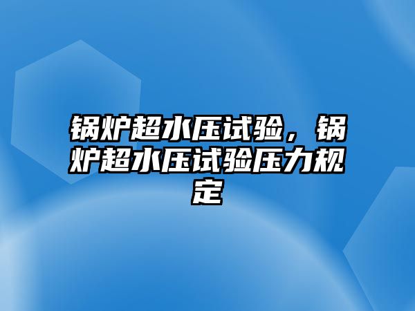 鍋爐超水壓試驗(yàn)，鍋爐超水壓試驗(yàn)壓力規(guī)定