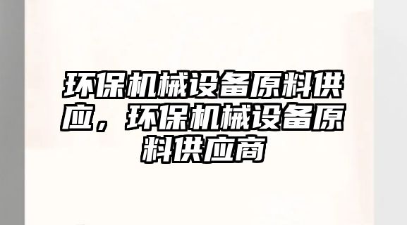 環(huán)保機械設備原料供應，環(huán)保機械設備原料供應商