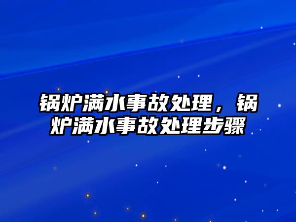 鍋爐滿水事故處理，鍋爐滿水事故處理步驟