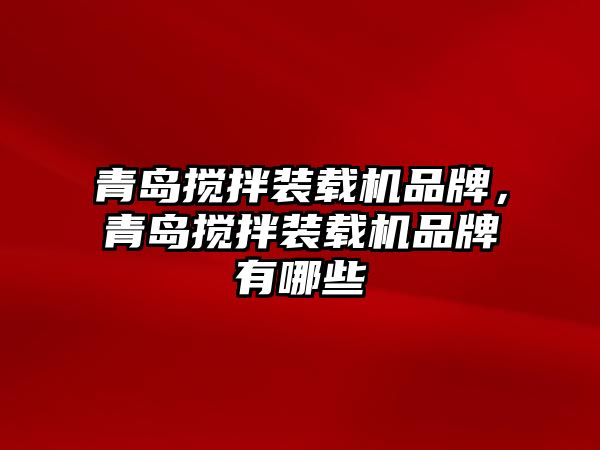 青島攪拌裝載機品牌，青島攪拌裝載機品牌有哪些