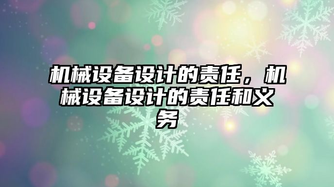 機械設(shè)備設(shè)計的責(zé)任，機械設(shè)備設(shè)計的責(zé)任和義務(wù)