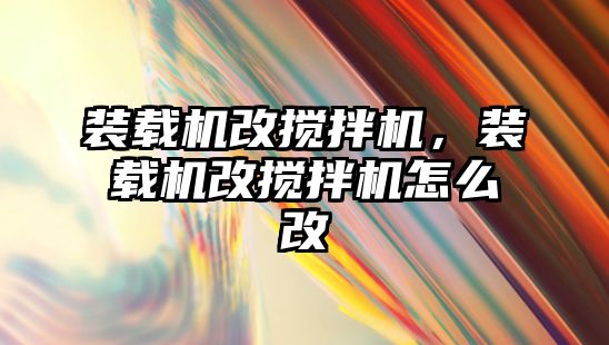 裝載機改攪拌機，裝載機改攪拌機怎么改