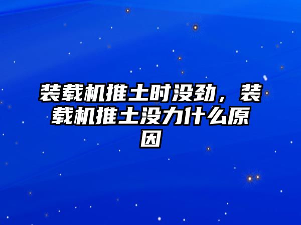 裝載機(jī)推土?xí)r沒(méi)勁，裝載機(jī)推土沒(méi)力什么原因