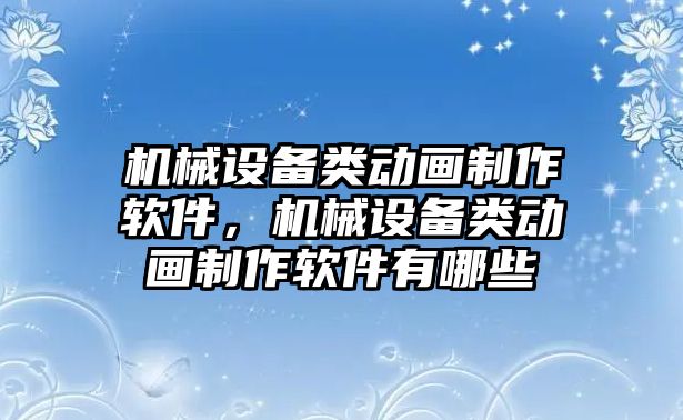 機械設(shè)備類動畫制作軟件，機械設(shè)備類動畫制作軟件有哪些