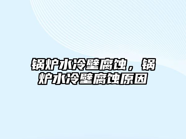 鍋爐水冷壁腐蝕，鍋爐水冷壁腐蝕原因