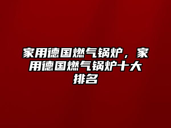 家用德國(guó)燃?xì)忮仩t，家用德國(guó)燃?xì)忮仩t十大排名