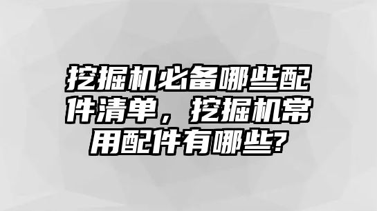 挖掘機(jī)必備哪些配件清單，挖掘機(jī)常用配件有哪些?