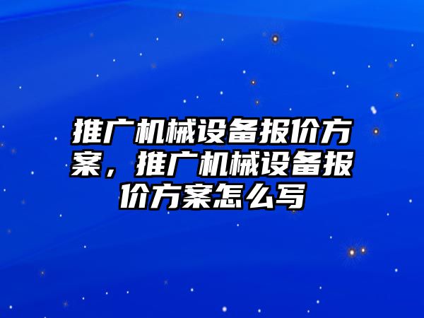 推廣機械設(shè)備報價方案，推廣機械設(shè)備報價方案怎么寫