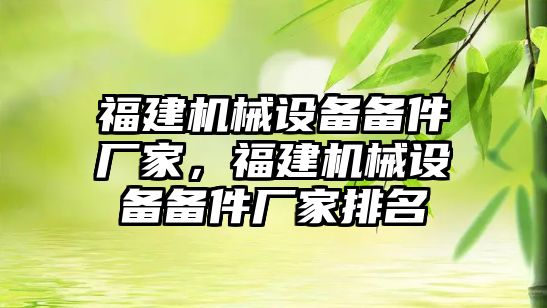 福建機械設備備件廠家，福建機械設備備件廠家排名