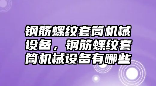 鋼筋螺紋套筒機(jī)械設(shè)備，鋼筋螺紋套筒機(jī)械設(shè)備有哪些