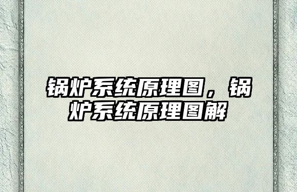 鍋爐系統(tǒng)原理圖，鍋爐系統(tǒng)原理圖解