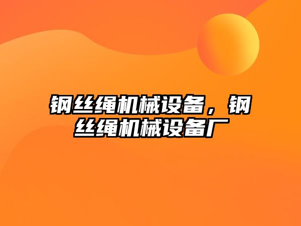 鋼絲繩機械設(shè)備，鋼絲繩機械設(shè)備廠