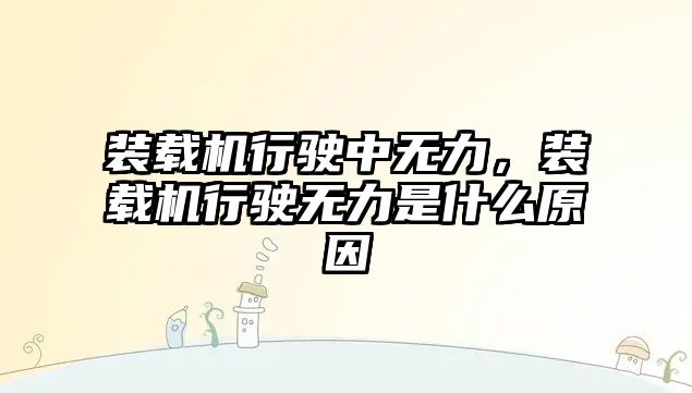 裝載機行駛中無力，裝載機行駛無力是什么原因