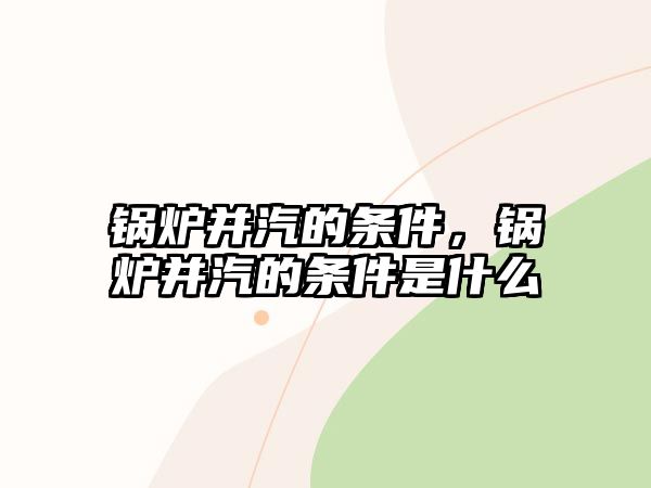 鍋爐并汽的條件，鍋爐并汽的條件是什么