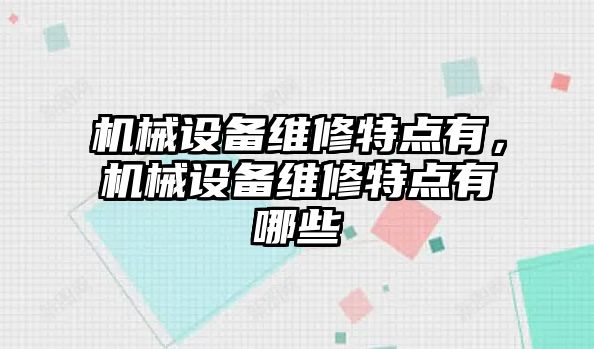 機(jī)械設(shè)備維修特點有，機(jī)械設(shè)備維修特點有哪些