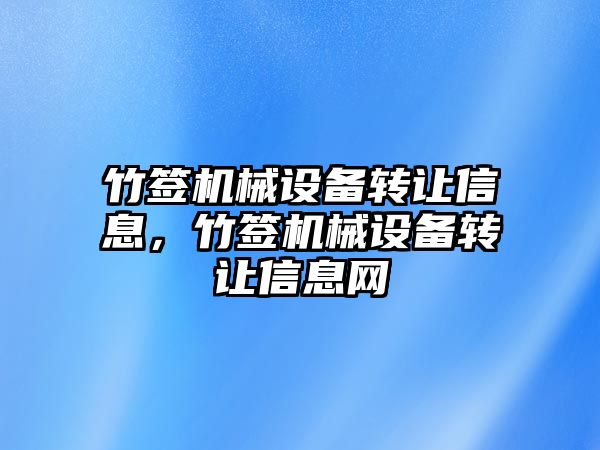 竹簽機械設備轉(zhuǎn)讓信息，竹簽機械設備轉(zhuǎn)讓信息網(wǎng)