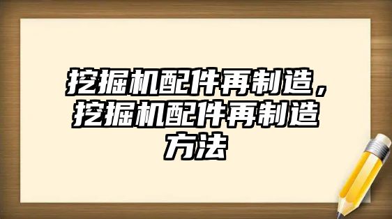 挖掘機配件再制造，挖掘機配件再制造方法