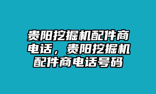 貴陽挖掘機(jī)配件商電話，貴陽挖掘機(jī)配件商電話號碼