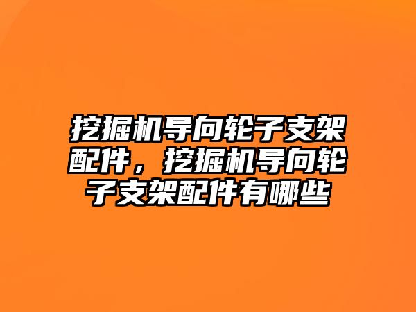 挖掘機導向輪子支架配件，挖掘機導向輪子支架配件有哪些