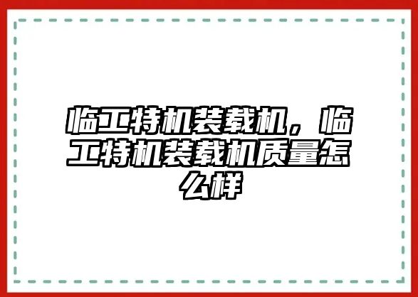 臨工特機(jī)裝載機(jī)，臨工特機(jī)裝載機(jī)質(zhì)量怎么樣