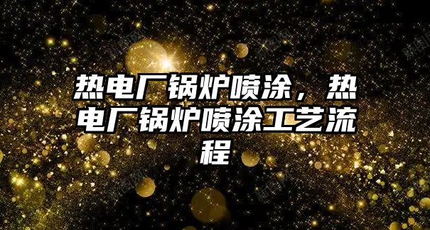 熱電廠鍋爐噴涂，熱電廠鍋爐噴涂工藝流程