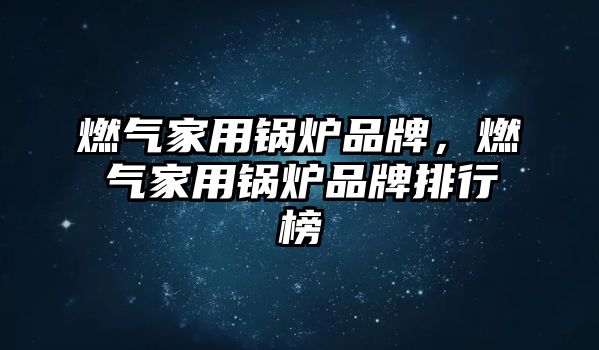 燃?xì)饧矣缅仩t品牌，燃?xì)饧矣缅仩t品牌排行榜