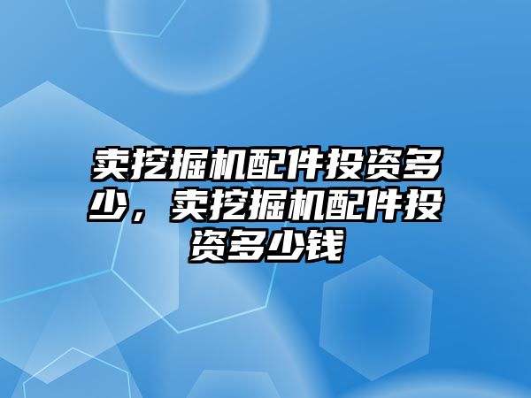 賣挖掘機(jī)配件投資多少，賣挖掘機(jī)配件投資多少錢