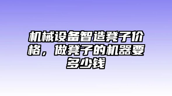 機(jī)械設(shè)備智造凳子價(jià)格，做凳子的機(jī)器要多少錢