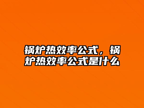 鍋爐熱效率公式，鍋爐熱效率公式是什么