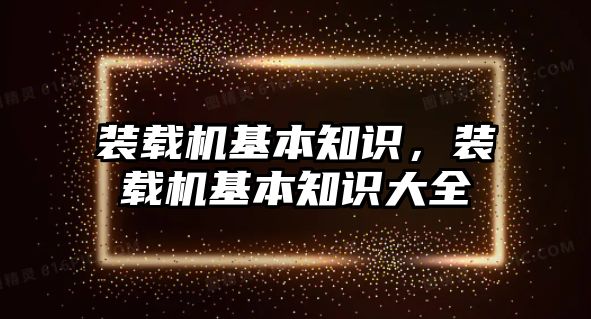 裝載機基本知識，裝載機基本知識大全