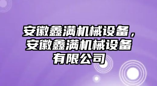 安徽鑫滿機(jī)械設(shè)備，安徽鑫滿機(jī)械設(shè)備有限公司