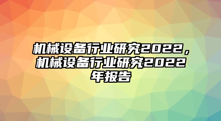 機械設備行業(yè)研究2022，機械設備行業(yè)研究2022年報告