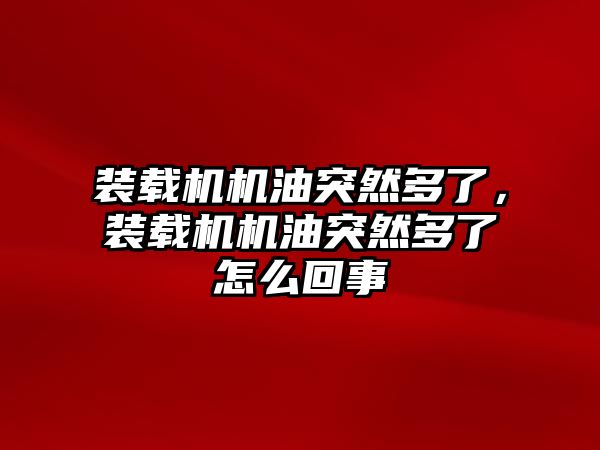 裝載機機油突然多了，裝載機機油突然多了怎么回事