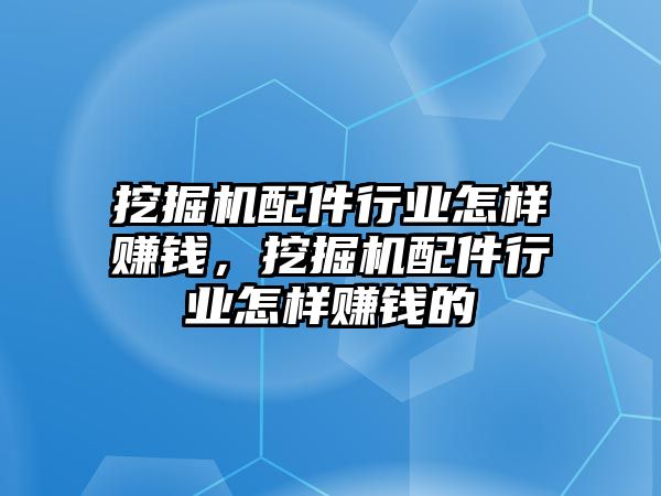 挖掘機配件行業(yè)怎樣賺錢，挖掘機配件行業(yè)怎樣賺錢的