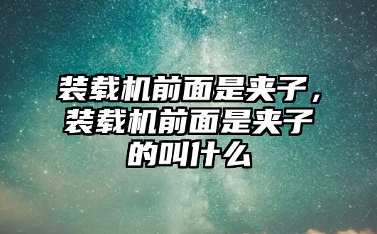 裝載機前面是夾子，裝載機前面是夾子的叫什么