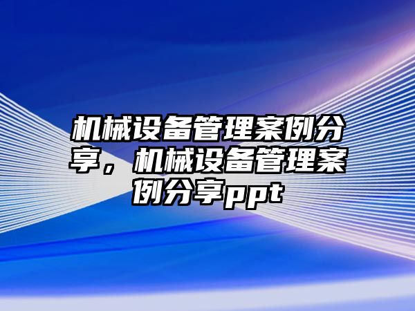 機械設(shè)備管理案例分享，機械設(shè)備管理案例分享ppt