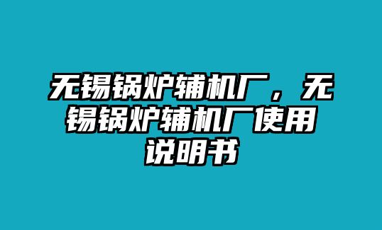 無(wú)錫鍋爐輔機(jī)廠，無(wú)錫鍋爐輔機(jī)廠使用說(shuō)明書(shū)