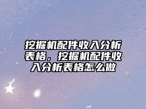 挖掘機(jī)配件收入分析表格，挖掘機(jī)配件收入分析表格怎么做