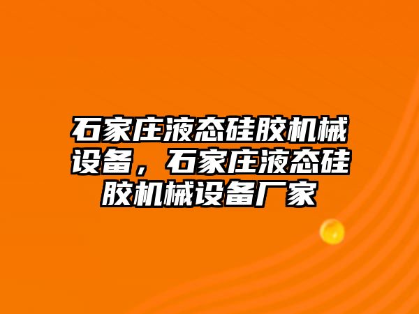 石家莊液態(tài)硅膠機械設(shè)備，石家莊液態(tài)硅膠機械設(shè)備廠家