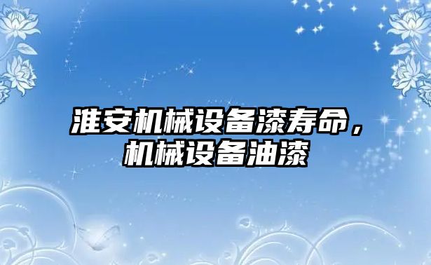 淮安機械設(shè)備漆壽命，機械設(shè)備油漆