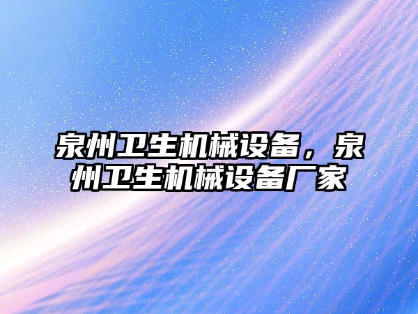 泉州衛(wèi)生機械設(shè)備，泉州衛(wèi)生機械設(shè)備廠家