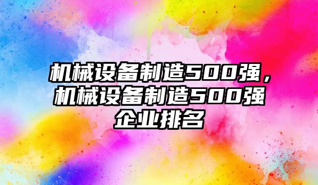 機(jī)械設(shè)備制造500強(qiáng)，機(jī)械設(shè)備制造500強(qiáng)企業(yè)排名