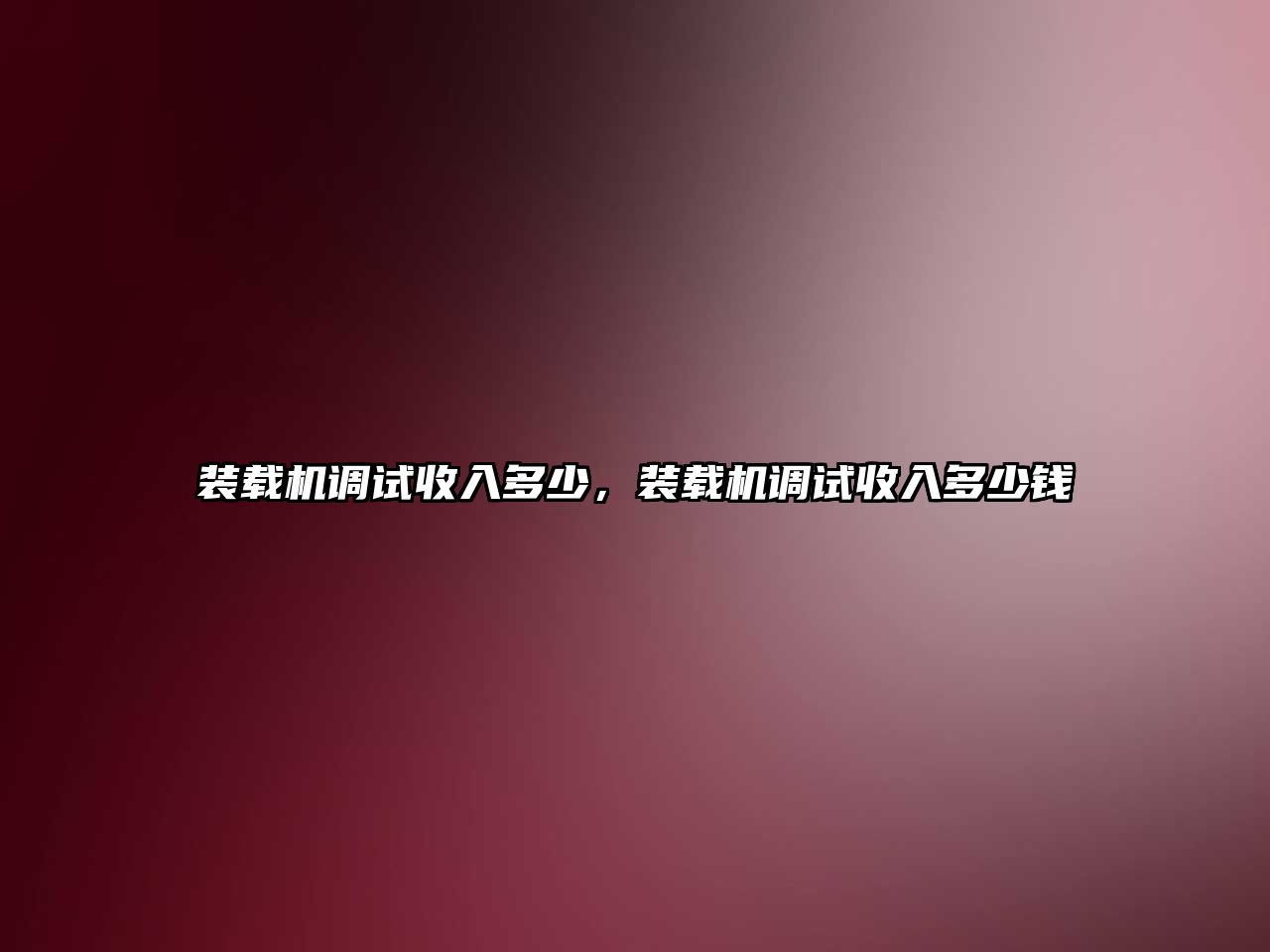 裝載機(jī)調(diào)試收入多少，裝載機(jī)調(diào)試收入多少錢(qián)